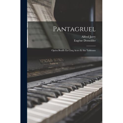 Pantagruel: Opéra Bouffe En Cinq Actes Et Six Tableaux