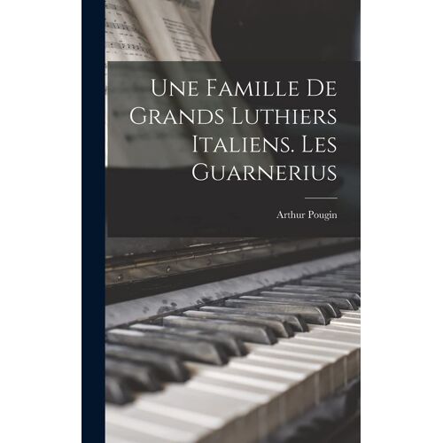 Une Famille De Grands Luthiers Italiens. Les Guarnerius