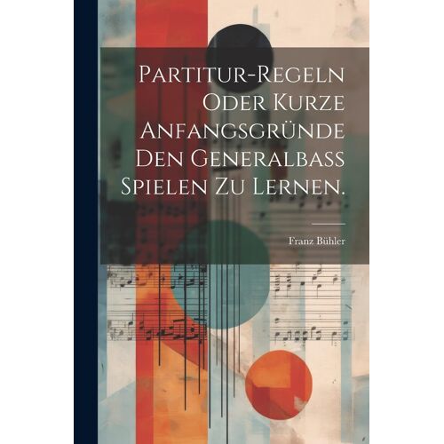 Partitur-Regeln Oder Kurze Anfangsgrã¿Nde Den Generalbaã Spielen Zu Lernen.