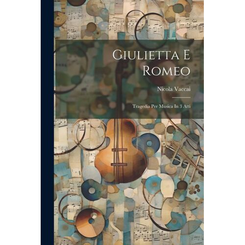 Giulietta E Romeo: Tragedia Per Musica In 3 Atti