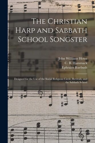 The Christian Harp And Sabbath School Songster: Designed For The Use Of The Social Religious Circle, Revivals, And The Sabbath School