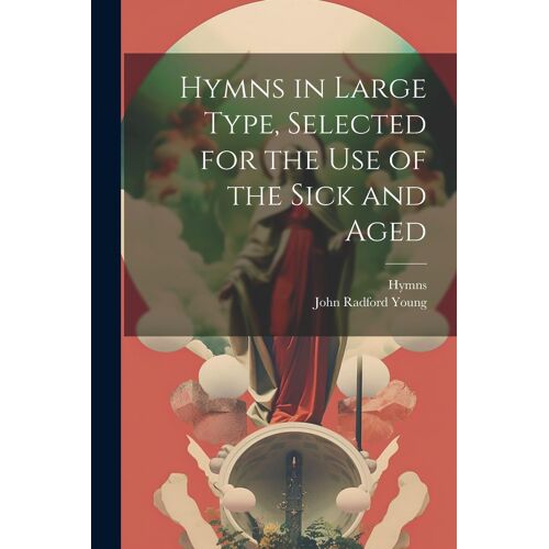 Hymns In Large Type, Selected For The Use Of The Sick And Aged