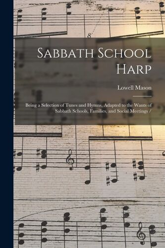 Sabbath School Harp: Being A Selection Of Tunes And Hymns, Adapted To The Wants Of Sabbath Schools, Families, And Social Meetings /