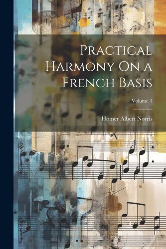 Practical Harmony On A French Basis; Volume 1