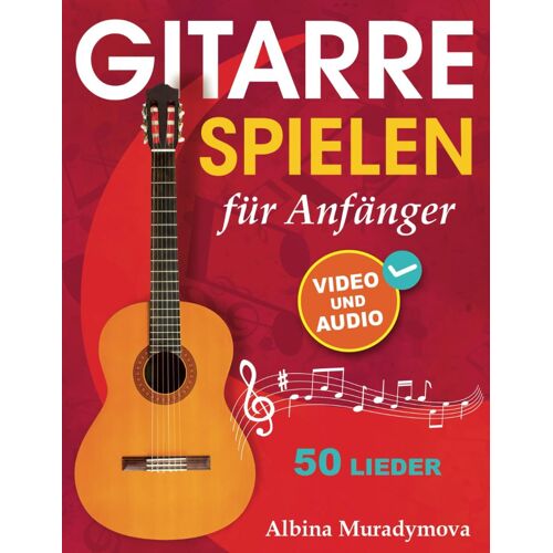 Gitarrenunterricht Fr Anfnger + Video Und Audio: Gitarre Spielen Fr Kinder, Jugendliche Und Erwachsene, 50 Lieder