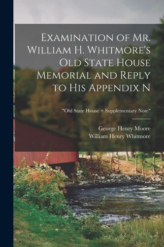Examination Of Mr. William H. Whitmore's Old State House Memorial And Reply To His Appendix N; "Old State House + Supplementary Note