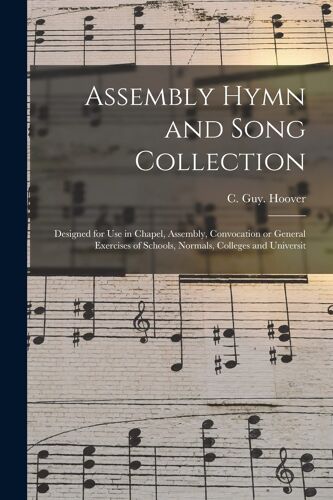 Assembly Hymn And Song Collection: Designed For Use In Chapel, Assembly, Convocation Or General Exercises Of Schools, Normals, Colleges And Universit