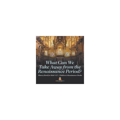What Can We Take Away From The Renaissance Period? History Book For Kids 9-12 | Children's Renaissance Books