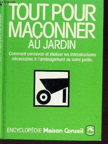 Tout  Pour  Sur Le Jardin  - Comment Concevoir Et Realiser Les Infrastructures Necessaires A L'amenagement De Votre Jardin.