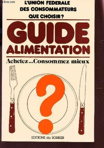 Guide Alimentation - Achetez... Consommez Mieux / L'union Federale Des Consommateurs Que Choisir?.
