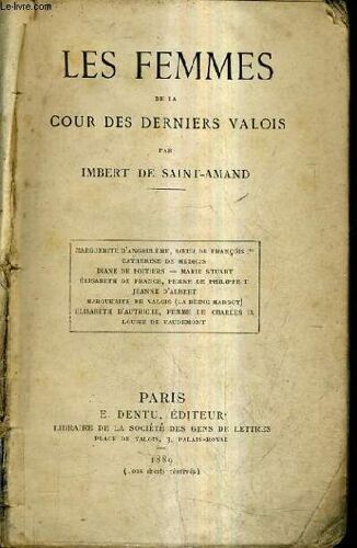 Les Femmes De La Cour Des Derniers Valois - Marguerite D'angoulême Soeur De François 1er - Catherine De Medicis - Diane De Poitiers - Marie Stuart - Elisabeth De France Femme De Philippe Ii ...