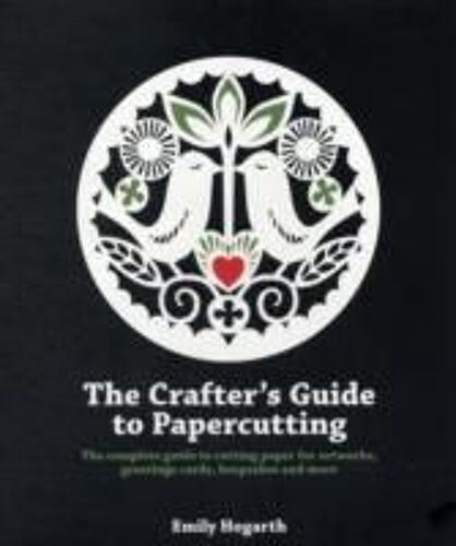 The Crafter's Guide To Papercutting: The Complete Guide To Cutting Paper For Artworks, Greeting Cards, Keepsakes And More