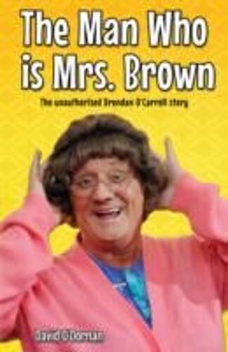 The Man Who Is Mrs Brown - The Biography Of Brendan O'carroll