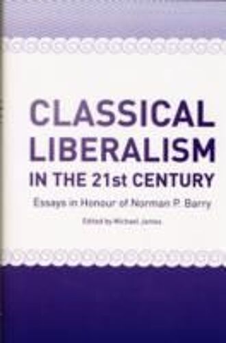 Classical Liberalism In The 21st Century: Essays In Honour Of Norman P. Barry