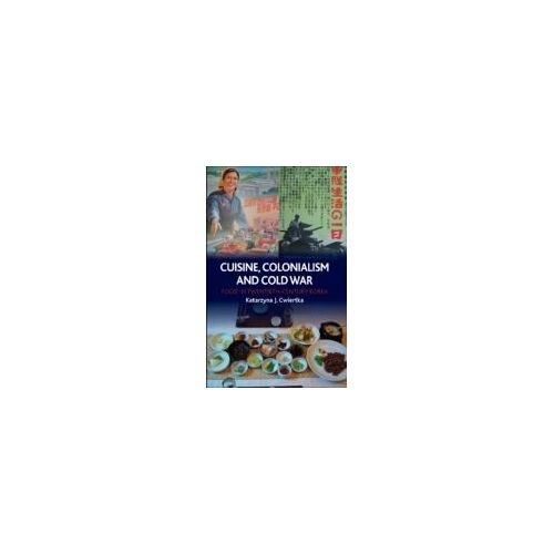 Cuisine, Colonialism And Cold War: Food In Twentieth-Century Korea