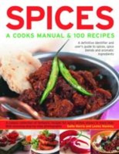 Spices: A Cook's Manual And 100 Recipes - A Definitive Identifier And User's Guide To Spices, Spice Blends And Aromatic Ingredients - A Classic Collection Of Fantastic Recipes For Spicy ...