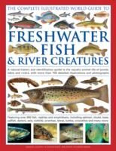 The Complete Illustrated World Guide To Freshwater Fish & River Creatures