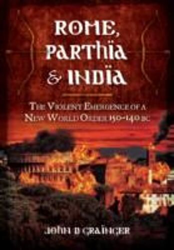 Rome, Parthia And India: The Violent Emergence Of A New World Order 150-140bc