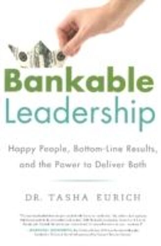 Bankable Leadership: Happy People, Bottom-Line Results, And The Power To Deliver Both