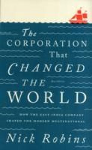 The Corporation That Changed The World: How The East India Company Shaped The Modern Multinational