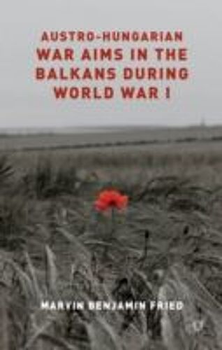 Austro-Hungarian War Aims In The Balkans During World War I