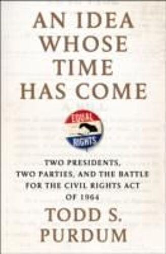 An Idea Whose Time Has Come: Two Presidents, Two Parties, And The Battle For The Civil Rights Act Of 1964