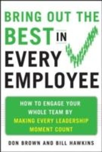 Bring Out The Best In Every Employee: How To Engage Your Whole Team By Making Every Leadership Moment Count