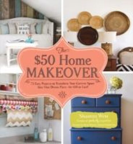 The $50 Home Makeover: 75 Easy Projects To Transform Your Current Space Into Your Dream Place--For $50 Or Less!