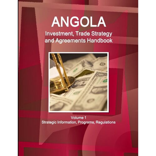 Angola Investment, Trade Strategy And Agreements Handbook Volume 1 Strategic Information, Programs, Regulations