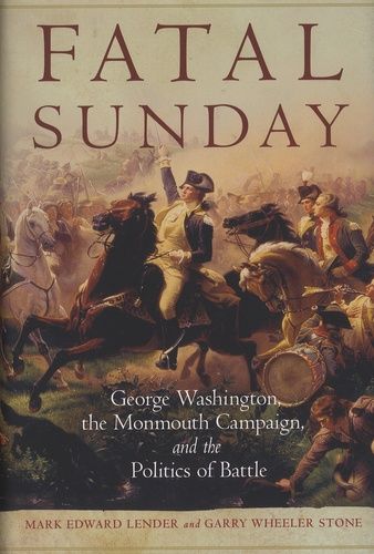 Fatal Sunday - George Washington, The Monmouth Campaign, And The Politics Of Battle