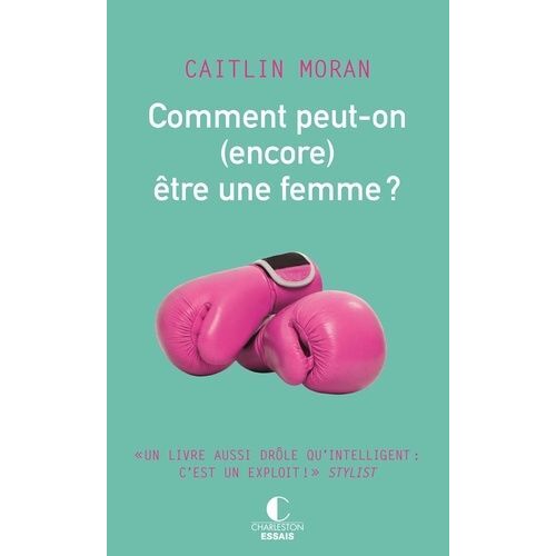 Comment Peut-On (Encore) Être Une Femme ?