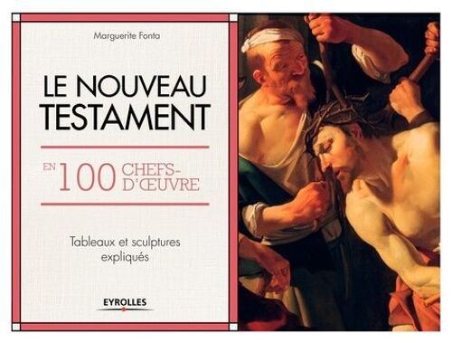 Le Nouveau Testament En 100 Chefs-D'oeuvre - Tableaux Et Sculptures Expliqués