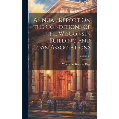 Annual Report On The Conditions Of The Wisconsin Building And Loan Associations; Volume 24