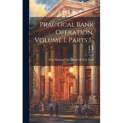 Practical Bank Operation, Volume 1, Parts 1-13