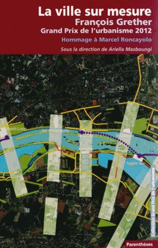 La Ville Sur Mesure - François Grether, Grand Prix De L'urbanisme 2012 - Hommage À Marcel Roncayolo