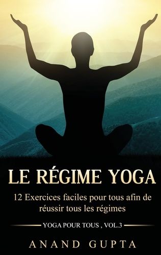 Le Régime Yoga - 12 Exercices Faciles Pour Tous Afin De Réussir Tous Les Régimes (Yoga Pour Tous , Vol.3)