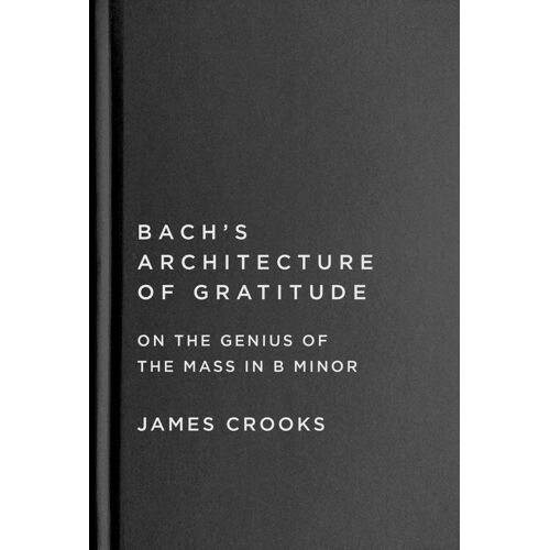 Bach?S Architecture Of Gratitude ? On The Genius Of The Mass In B Minor