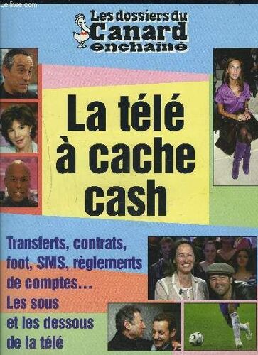 Les Dossiers Du Canard Enchaine : La Tele A Cache Cash / Transferts, Contrats, Foot, Sms, Reglements De Comptes... / Les Sous Et Les Dessous De La Tele.