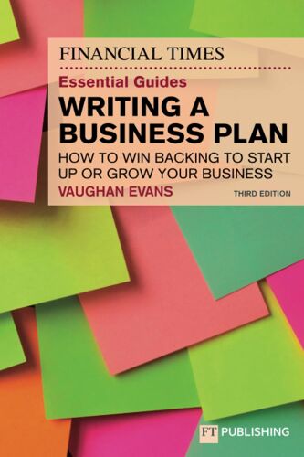 The Financial Times Essential Guide To Writing A Business Plan: How To Win Backing To Start Up Or Grow Your Business