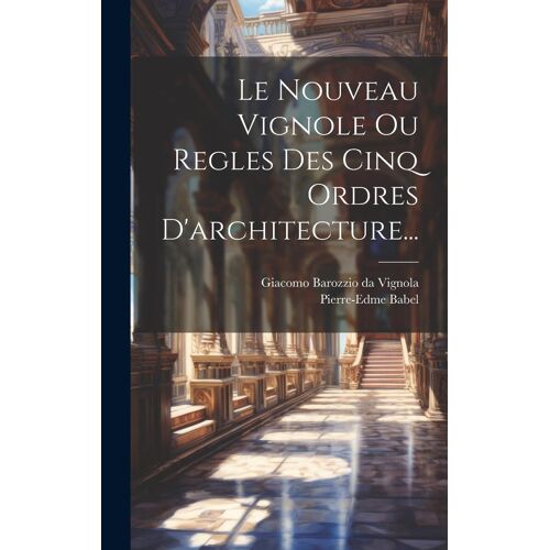 Le Nouveau Vignole Ou Regles Des Cinq Ordres D'architecture...