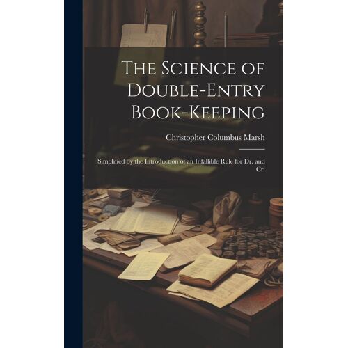 The Science Of Double-Entry Book-Keeping: Simplified By The Introduction Of An Infallible Rule For Dr. And Cr.
