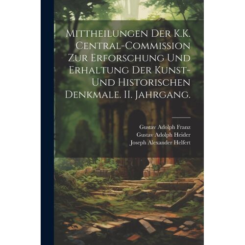 Mittheilungen Der K.K. Central-Commission Zur Erforschung Und Erhaltung Der Kunst- Und Historischen Denkmale. Ii. Jahrgang.