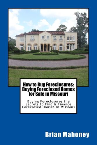 How To Buy Foreclosures: Buying Foreclosed Homes For Sale In Missouri: Buying Foreclosures The Secrets To Find & Finance Foreclosed Houses In Missouri