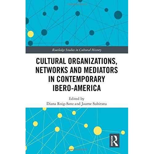 Cultural Organizations, Networks And Mediators In Contemporary Ibero-America