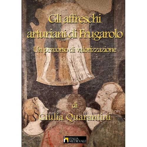 Gli Affreschi Arturiani Di Frugarolo, Un Percorso Di Valorizzazione