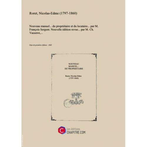 Nouveau Manuel... Du Propriétaire Et Du Locataire... Par M. François Sergent. Nouvelle Édition Revue... Par M. Ch. Vasserot,... [Édition 1865]