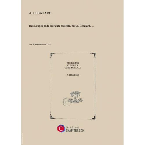 Des Loupes Et De Leur Cure Radicale, Par A. Lebatard,... [Edition De 1852]