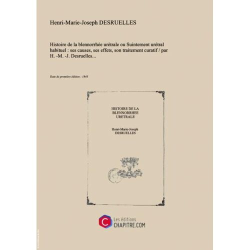 Histoire De La Blennorrhée Urétrale Ou Suintement Urétral Habituel : Ses Causes, Ses Effets, Son Traitement Curatif   Par H.-M.-J. Desruelles... [Edition De 1845]
