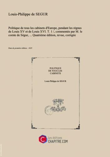 Politique De Tous Les Cabinets D'europe, Pendant Les Règnes De Louis Xv Et De Louis Xvi. T. 1   , Commentée Par M. Le Comte De Ségur,... Quatrième Édition, Revue, Corrigée Et Augmentée [Edition De 1825]