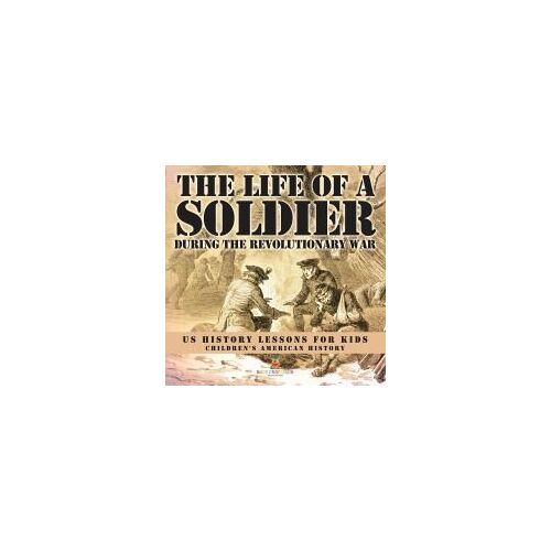 The Life Of A Soldier During The Revolutionary War - Us History Lessons For Kids | Children's American History
